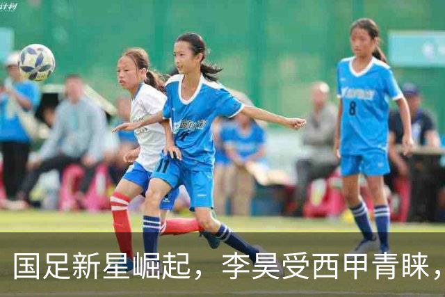 国足新星崛起，李昊受西甲青睐，王钰栋报价翻倍
